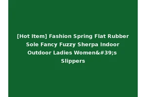 [Hot Item] Fashion Spring Flat Rubber Sole Fancy Fuzzy Sherpa Indoor Outdoor Ladies Women's Slippers