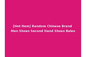 [Hot Item] Random Chinese Brand Men Shoes Second Hand Shoes Bales