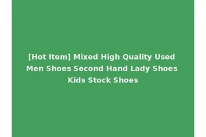 [Hot Item] Mixed High Quality Used Men Shoes Second Hand Lady Shoes Kids Stock Shoes