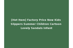 [Hot Item] Factory Price New Kids Slippers Summer Children Cartoon Lovely Sandals Infant