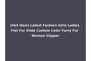 [Hot Item] Latest Fashion Girls Ladies Flat Fur Slide Custom Color Furry Fur Woman Slipper