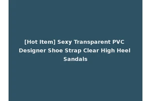 [Hot Item] Sexy Transparent PVC Designer Shoe Strap Clear High Heel Sandals