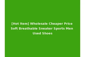 [Hot Item] Wholesale Cheaper Price Soft Breathable Sneaker Sports Men Used Shoes