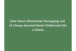 [Hot Item] Wholesale Packaging out of Cheap Second-Hand Children's Shoes