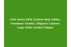 [Hot Item] OEM Custom Blue Slides Footwear Sandal, Slippers Custom Logo Slide Sandal Slipper