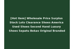 [Hot Item] Wholesale Price Surplus Stock Lots Clearance Shoes America Used Shoes Second Hand Luxury Shoes Sepatu Bekas Original Branded