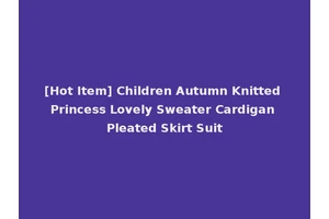 [Hot Item] Children Autumn Knitted Princess Lovely Sweater Cardigan Pleated Skirt Suit