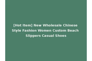 [Hot Item] New Wholesale Chinese Style Fashion Women Custom Beach Slippers Casual Shoes