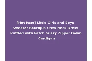 [Hot Item] Little Girls and Boys Sweater Boutique Crew Neck Dress Ruffled with Patch Guazy Zipper Down Cardigan