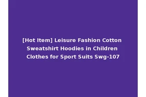 [Hot Item] Leisure Fashion Cotton Sweatshirt Hoodies in Children Clothes for Sport Suits Swg-107