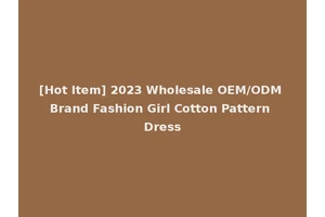 [Hot Item] 2023 Wholesale OEM/ODM Brand Fashion Girl Cotton Pattern Dress