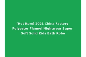 [Hot Item] 2021 China Factory Polyester Flannel Nightwear Super Soft Solid Kids Bath Robe