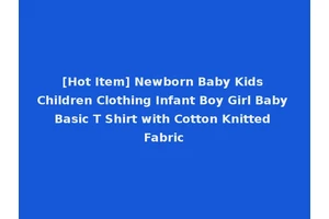 [Hot Item] Newborn Baby Kids Children Clothing Infant Boy Girl Baby Basic T Shirt with Cotton Knitted Fabric
