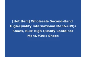 [Hot Item] Wholesale Second-Hand High-Quality International Men's Shoes, Bulk High-Quality Container Men's Shoes