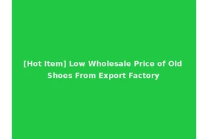 [Hot Item] Low Wholesale Price of Old Shoes From Export Factory