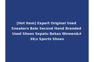 [Hot Item] Export Original Used Sneakers Bale Second Hand Branded Used Shoes Sepatu Bekas Women's Sports Shoes