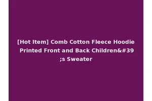 [Hot Item] Comb Cotton Fleece Hoodie Printed Front and Back Children's Sweater