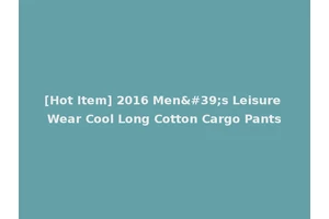 [Hot Item] 2016 Men's Leisure Wear Cool Long Cotton Cargo Pants