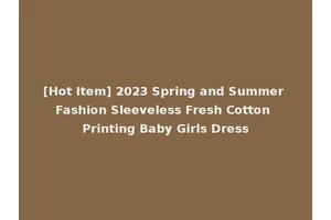 [Hot Item] 2023 Spring and Summer Fashion Sleeveless Fresh Cotton Printing Baby Girls Dress
