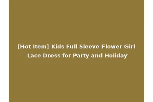 [Hot Item] Kids Full Sleeve Flower Girl Lace Dress for Party and Holiday