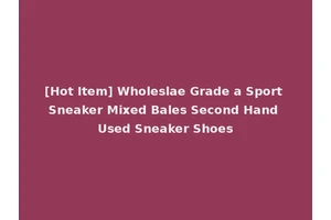 [Hot Item] Wholeslae Grade a Sport Sneaker Mixed Bales Second Hand Used Sneaker Shoes