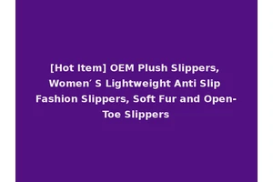 [Hot Item] OEM Plush Slippers, Women′ S Lightweight Anti Slip Fashion Slippers, Soft Fur and Open-Toe Slippers