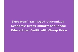 [Hot Item] Yarn Dyed Customized Academic Dress Uniform for School Educational Outfit with Cheap Price