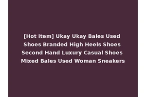 [Hot Item] Ukay Ukay Bales Used Shoes Branded High Heels Shoes Second Hand Luxury Casual Shoes Mixed Bales Used Woman Sneakers