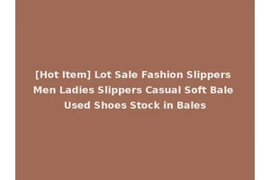 [Hot Item] Lot Sale Fashion Slippers Men Ladies Slippers Casual Soft Bale Used Shoes Stock in Bales
