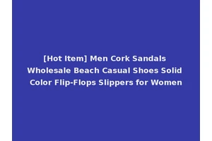 [Hot Item] Men Cork Sandals Wholesale Beach Casual Shoes Solid Color Flip-Flops Slippers for Women