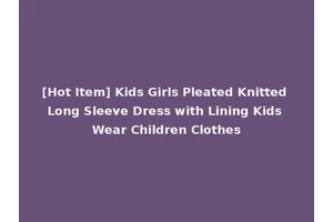 [Hot Item] Kids Girls Pleated Knitted Long Sleeve Dress with Lining Kids Wear Children Clothes