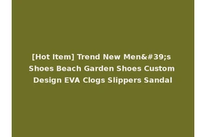 [Hot Item] Trend New Men's Shoes Beach Garden Shoes Custom Design EVA Clogs Slippers Sandal