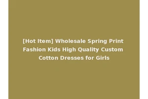 [Hot Item] Wholesale Spring Print Fashion Kids High Quality Custom Cotton Dresses for Girls