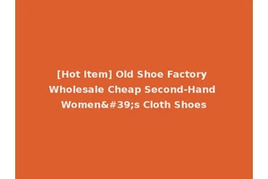 [Hot Item] Old Shoe Factory Wholesale Cheap Second-Hand Women's Cloth Shoes