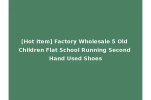 [Hot Item] Factory Wholesale 5 Old Children Flat School Running Second Hand Used Shoes