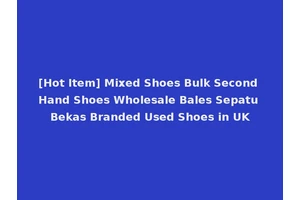 [Hot Item] Mixed Shoes Bulk Second Hand Shoes Wholesale Bales Sepatu Bekas Branded Used Shoes in UK