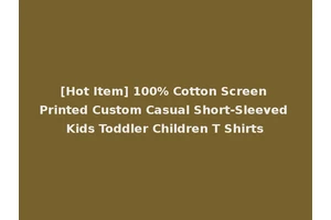 [Hot Item] 100% Cotton Screen Printed Custom Casual Short-Sleeved Kids Toddler Children T Shirts