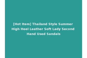 [Hot Item] Thailand Style Summer High Heel Leather Soft Lady Second Hand Used Sandals
