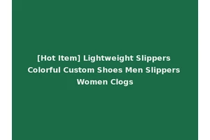 [Hot Item] Lightweight Slippers Colorful Custom Shoes Men Slippers Women Clogs