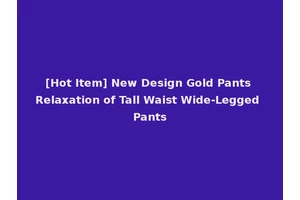 [Hot Item] New Design Gold Pants Relaxation of Tall Waist Wide-Legged Pants