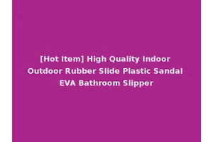 [Hot Item] High Quality Indoor Outdoor Rubber Slide Plastic Sandal EVA Bathroom Slipper