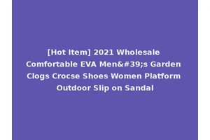 [Hot Item] 2021 Wholesale Comfortable EVA Men's Garden Clogs Crocse Shoes Women Platform Outdoor Slip on Sandal