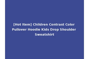 [Hot Item] Children Contrast Color Pullover Hoodie Kids Drop Shoulder Sweatshirt