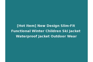 [Hot Item] New Design Slim-Fit Functional Winter Children Ski Jacket Waterproof Jacket Outdoor Wear