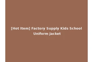 [Hot Item] Factory Supply Kids School Uniform Jacket