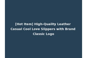[Hot Item] High-Quality Leather Casual Cool Love Slippers with Brand Classic Logo