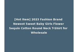 [Hot Item] 2023 Fashion Brand Newest Sweet Baby Girls Flower Sequin Cotton Round Neck T-Shirt for Wholesale