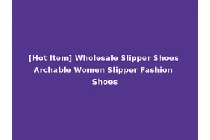 [Hot Item] Wholesale Slipper Shoes Archable Women Slipper Fashion Shoes