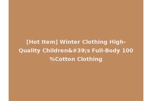 [Hot Item] Winter Clothing High-Quality Children's Full-Body 100%Cotton Clothing