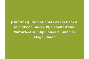 [Hot Item] Promotional Lovers Beach Hole Shoes Kid's Comfortable Platform Anti-Slip Sandals Summer Clogs Shoes